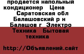 продается напольный кондиционер › Цена ­ 8 000 - Саратовская обл., Балашовский р-н, Балашов г. Электро-Техника » Бытовая техника   